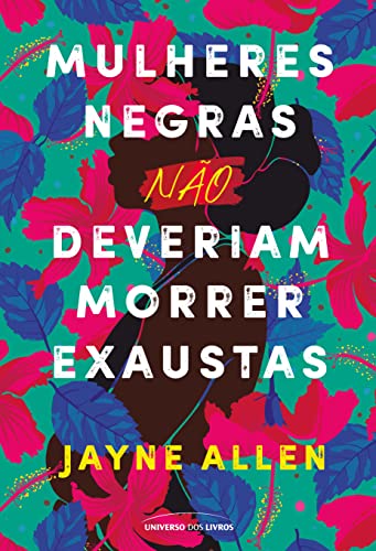 Capa com fundo floral vibrante do livro Mulheres negras não deveriam morrer exaustas, de Jayne Allen, Universo dos Livros. Exemplo de projeto literário com serviço de revisão de texto freelancer.